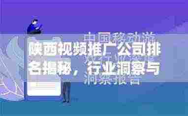 陕西视频推广公司排名揭秘,行业洞察与深度分析