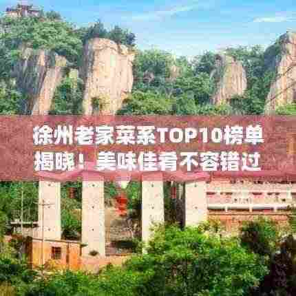 徐州老家菜系TOP10榜单揭晓!美味佳肴不容错过