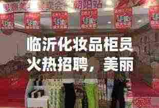 临沂化妆品柜员火热招聘,美丽事业等你来开启!