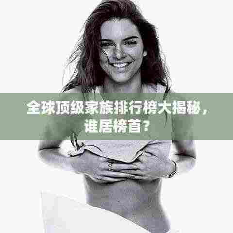 全球顶级家族排行榜大揭秘,谁居榜首?