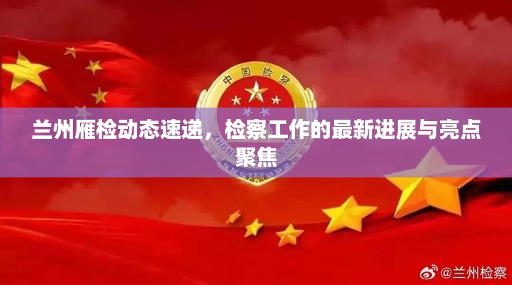 兰州雁检动态速递,检察工作的最新进展与亮点聚焦