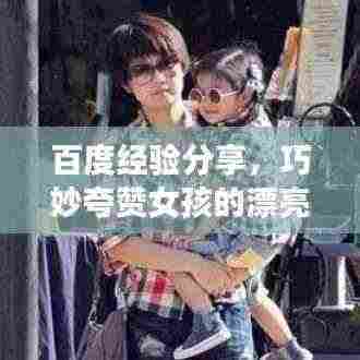 百度经验分享,巧妙夸赞女孩的漂亮之道