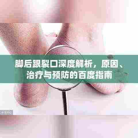 脚后跟裂口深度解析,原因、治疗与预防的百度指南