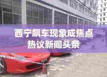 西宁飙车现象成焦点热议新闻头条