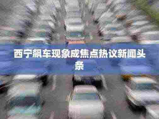 西宁飙车现象成焦点热议新闻头条