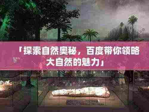 「探索自然奥秘,百度带你领略大自然的魅力」