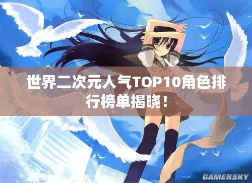 世界二次元人气TOP10角色排行榜单揭晓!