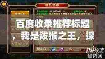 百度收录推荐标题,我是泼猴之王,探寻神秘传奇之旅!