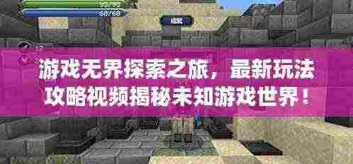 游戏无界探索之旅，最新玩法攻略视频揭秘未知游戏世界！