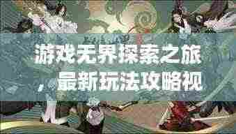 游戏无界探索之旅,最新玩法攻略视频揭秘未知游戏世界!