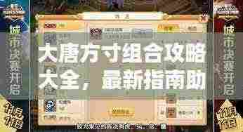 大唐方寸组合攻略大全,最新指南助你轻松掌握!