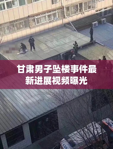 甘肃男子坠楼事件最新进展视频曝光