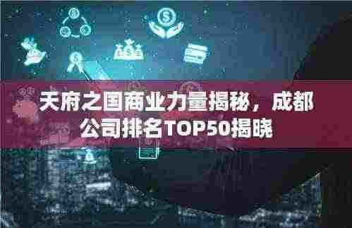 天府之国商业力量揭秘，成都公司排名TOP50揭晓