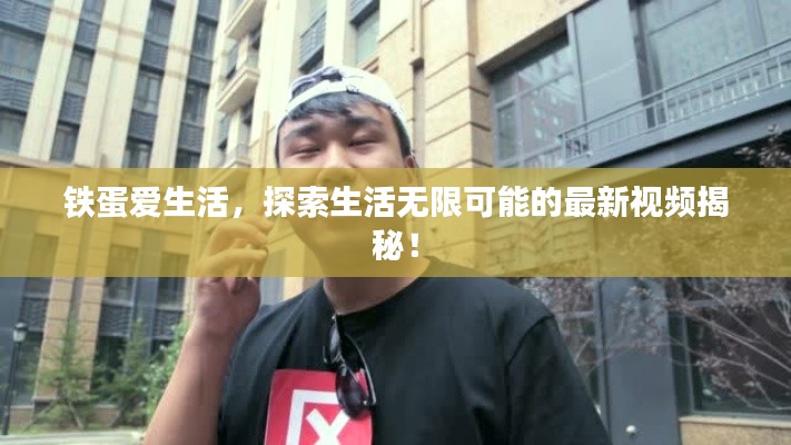 铁蛋爱生活，探索生活无限可能的最新视频揭秘！