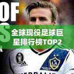 全球现役足球巨星排行榜TOP20,谁技压群雄?