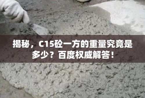 揭秘,C15砼一方的重量究竟是多少?百度权威解答!