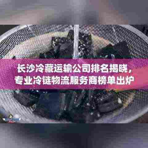 长沙冷藏运输公司排名揭晓,专业冷链物流服务商榜单出炉!