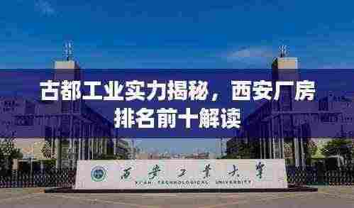 古都工业实力揭秘,西安厂房排名前十解读