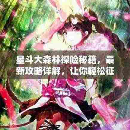 星斗大森林探险秘籍,最新攻略详解,让你轻松征服神秘森林!
