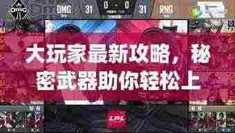 大玩家最新攻略，秘密武器助你轻松上分，游戏胜利秘籍揭秘！