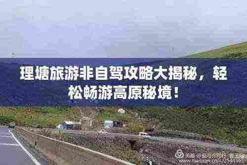 理塘旅游非自驾攻略大揭秘,轻松畅游高原秘境!