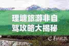 理塘旅游非自驾攻略大揭秘,轻松畅游高原秘境!