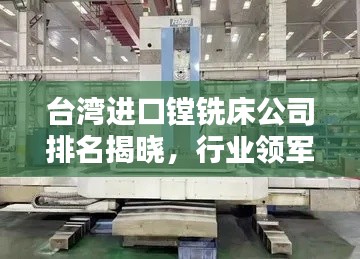 台湾进口镗铣床公司排名揭晓，行业领军者榜单