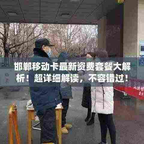 邯郸移动卡最新资费套餐大解析!超详细解读,不容错过!