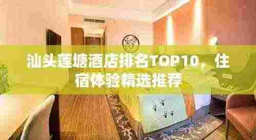 汕头莲塘酒店排名TOP10,住宿体验精选推荐