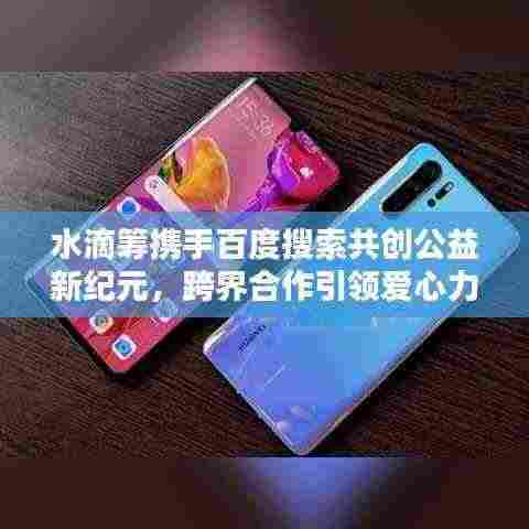 水滴筹携手百度搜索共创公益新纪元，跨界合作引领爱心力量新高度