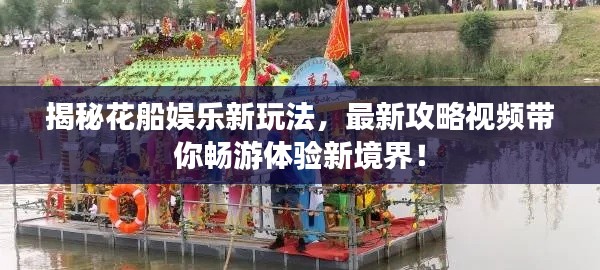 揭秘花船娱乐新玩法，最新攻略视频带你畅游体验新境界！
