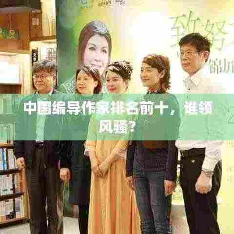 中国编导作家排名前十，谁领风骚？