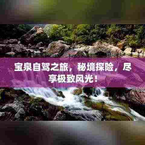 宝泉自驾之旅，秘境探险，尽享极致风光！