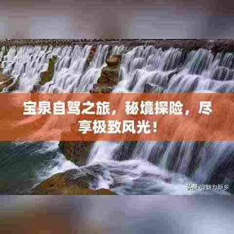 宝泉自驾之旅,秘境探险,尽享极致风光!