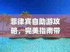 菲律宾自助游攻略，完美指南带你畅游热带风情！