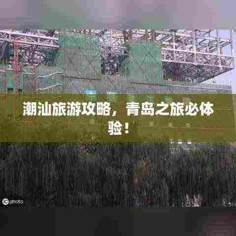 潮汕旅游攻略,青岛之旅必体验!