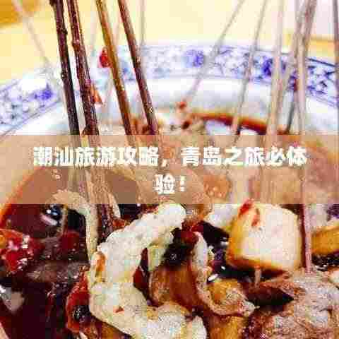 潮汕旅游攻略,青岛之旅必体验!