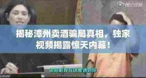 揭秘漳州卖酒骗局真相,独家视频揭露惊天内幕!