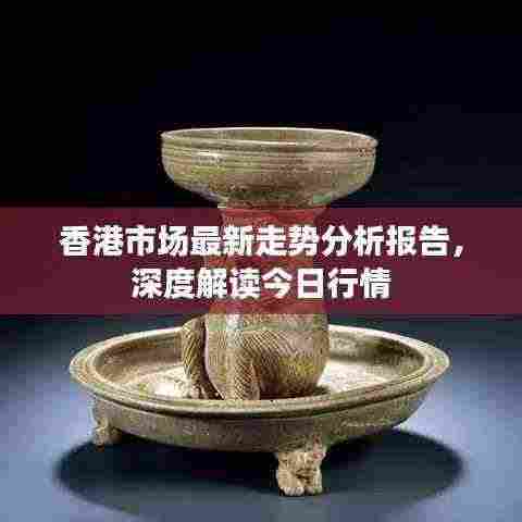 香港市场最新走势分析报告,深度解读今日行情