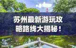 苏州最新游玩攻略路线大揭秘！