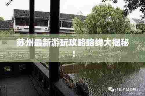 苏州最新游玩攻略路线大揭秘!