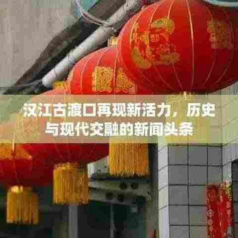 汉江古渡口再现新活力,历史与现代交融的新闻头条