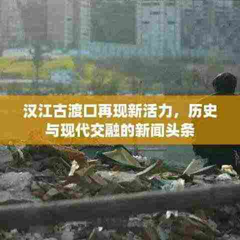 汉江古渡口再现新活力,历史与现代交融的新闻头条