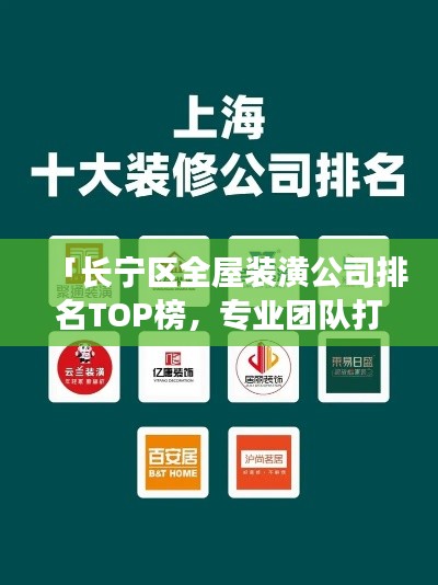 「长宁区全屋装潢公司排名TOP榜，专业团队打造品质家居」
