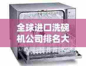 全球进口洗碗机公司排名大揭秘！