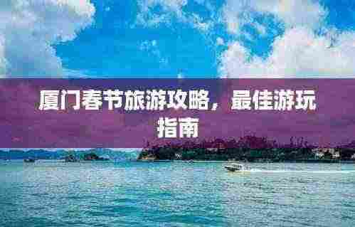 厦门春节旅游攻略，最佳游玩指南