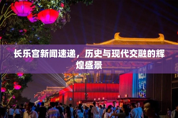 长乐宫新闻速递，历史与现代交融的辉煌盛景