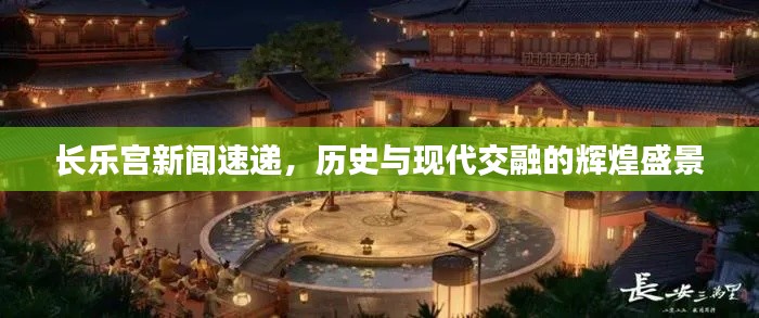 长乐宫新闻速递,历史与现代交融的辉煌盛景