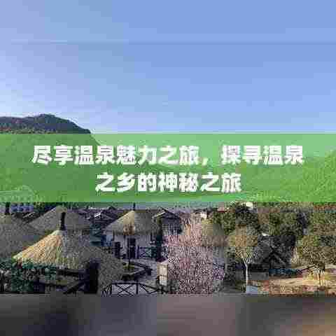 尽享温泉魅力之旅,探寻温泉之乡的神秘之旅