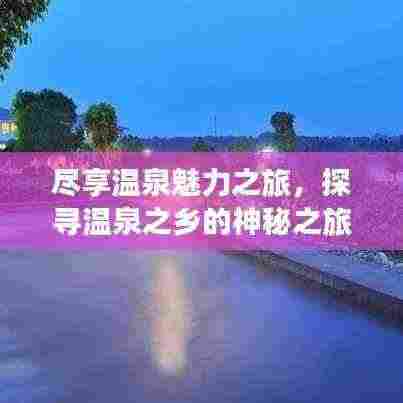 尽享温泉魅力之旅,探寻温泉之乡的神秘之旅